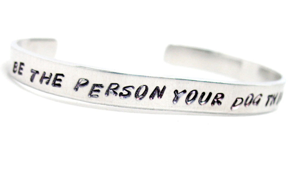 Be The Person Your Dog Thinks You Are - Aluminum Handstamped 1/4" Bracelet