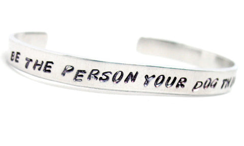 Be The Person Your Dog Thinks You Are - Aluminum Handstamped 1/4" Bracelet