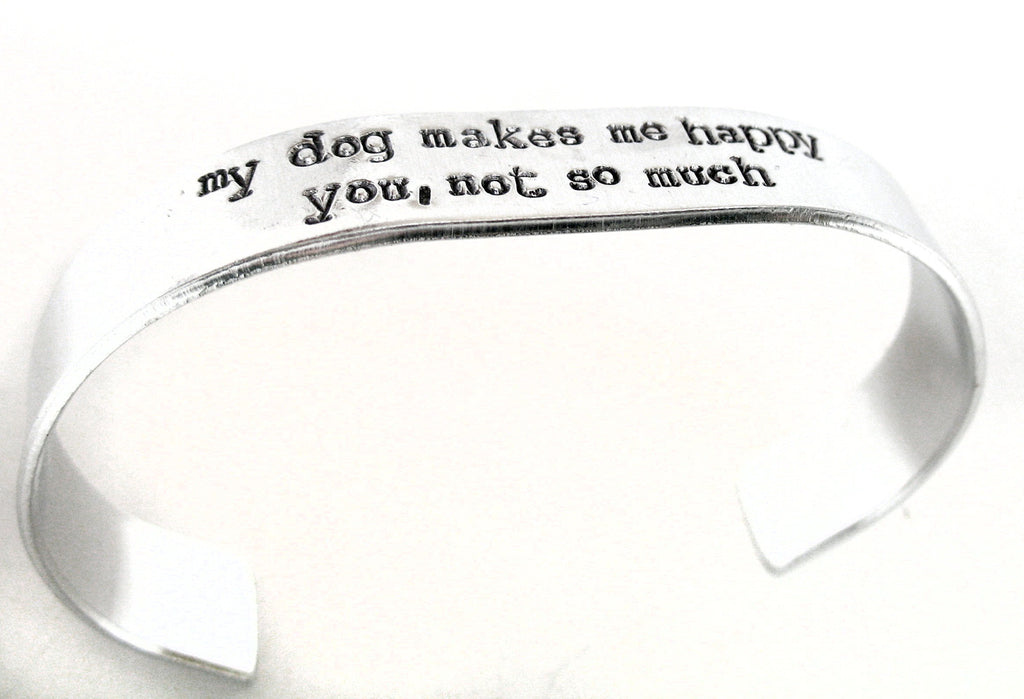 My Dog Makes Me Happy/You, Not So Much - Aluminum Bracelet