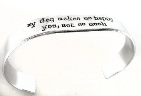 My Dog Makes Me Happy/You, Not So Much - Aluminum Handstamped 1/2" Bracelet